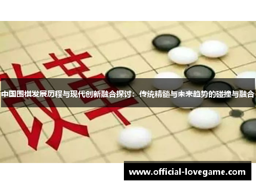 中国围棋发展历程与现代创新融合探讨：传统精髓与未来趋势的碰撞与融合